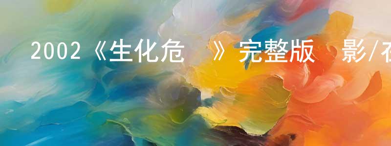 白瑞峰發布2002《生化危機》完整版電影/在線觀看/百度云-美劇天堂